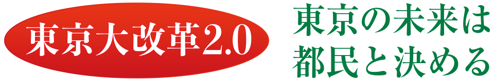 東京大改革2.0 東京の未来は都民が決める