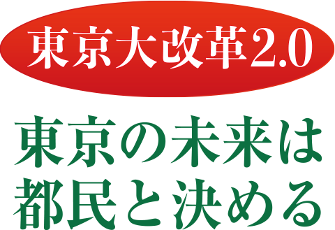 東京大改革2.0 東京の未来は都民が決める